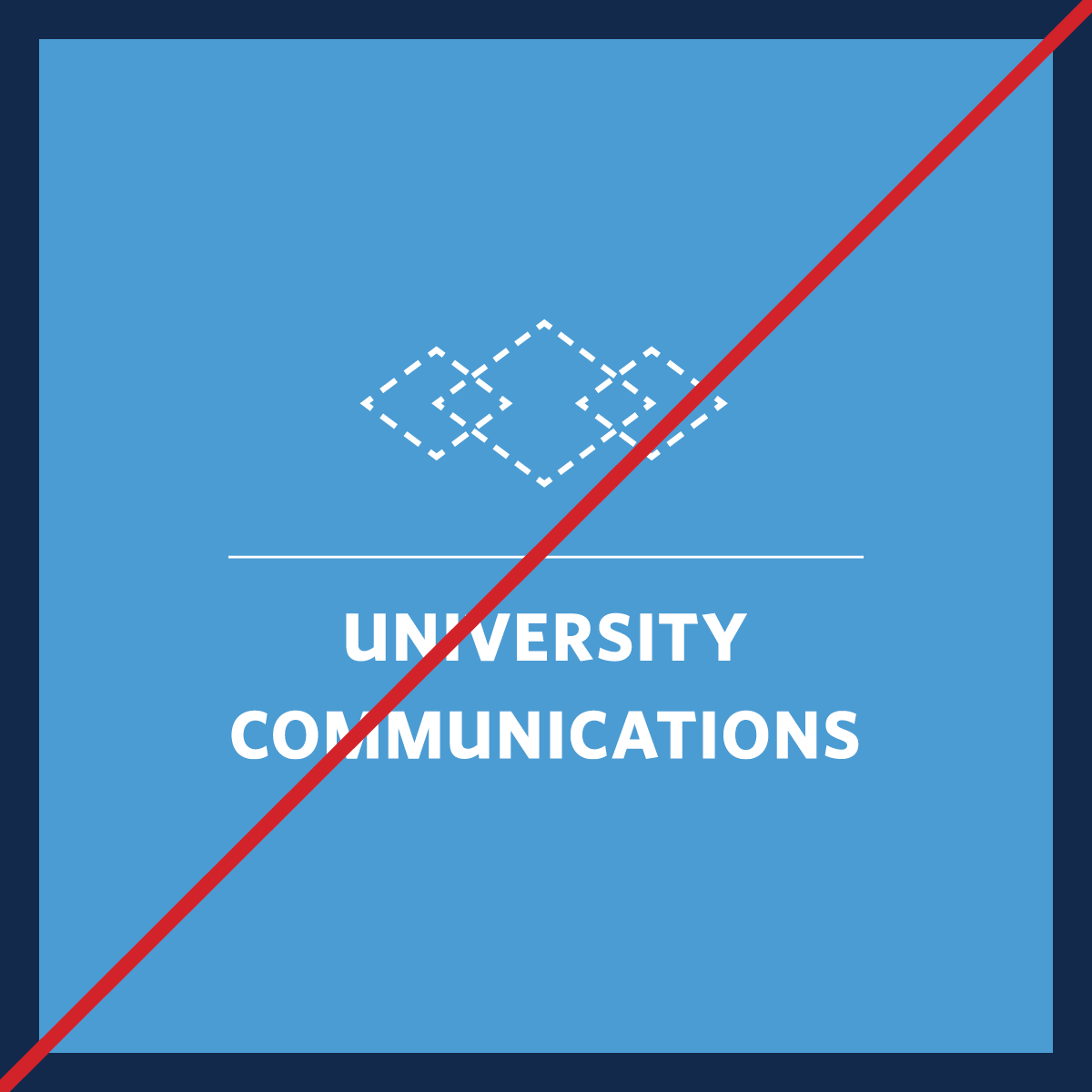 Carolina Blue square with navy blue outline that has uses a modified overlapping diamond shape on top of "University Communications" text, forming an improper logo. The design has a red line going through it.